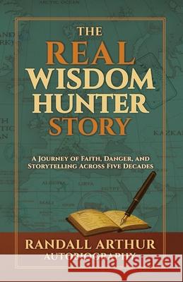 The Real Wisdom Hunter Story: A Journey of Faith, Danger, and Storytelling Across Five Decades