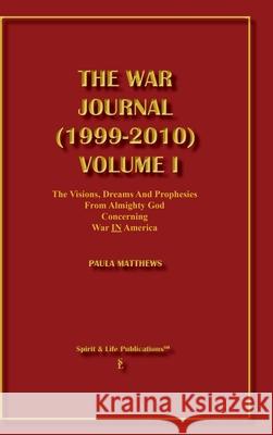 The War Journal (1999-2010) Volume I The Visions Dreams and Prophecies from Almighty God Concerning War IN America