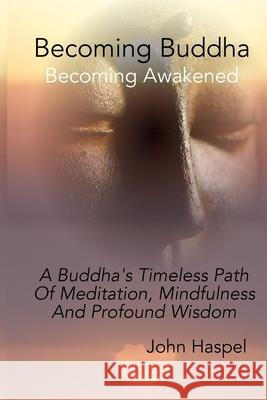 Becoming Buddha: A Buddha's Timeless Path Of Meditation, Mindfulness And Profound Wisdom.