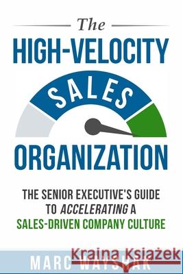 The High-Velocity Sales Organization: The Senior Executive's Guide to Accelerating a Sales-Driven Company Culture