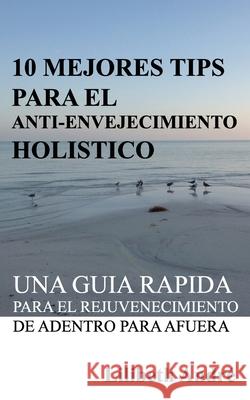 10 Mejores Tips Para El Anti-Envejecimiento Holístico: Una Guía Rápida Para El Rejuvenecimiento De Adentro Para Afuera