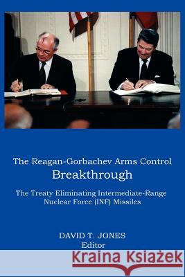 The Reagan-Gorbachev Arms Control Breakthrough: The Treaty Eliminating Intermediate-Range Nuclear Force (INF) Missiles