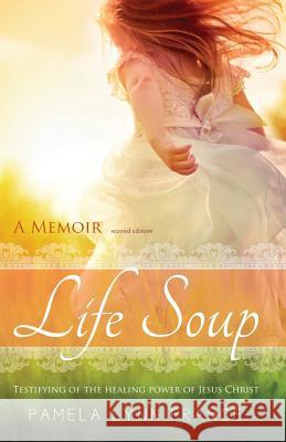 Life Soup A Memoir: Testifying of the Healing Power of Jesus Christ