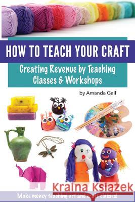 How to Teach Your Craft: Creating Revenue by Teaching Classes and Workshops