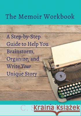 The Memoir Workbook: A Step-by Step Guide to Help You Brainstorm, Organize, and Write Your Unique Story