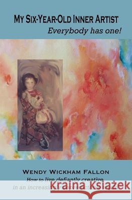 My Six-Year-Old Inner Artist, Everybody has one!: How to live defiantly creative in an increasingly unpredictable world