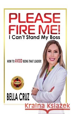 Please Fire Me! I Can't Stand My Boss: How To AVOID Being That Leader!