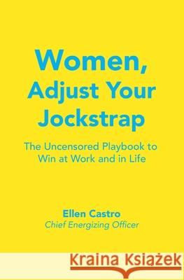 Women, Adjust Your Jockstrap: The Uncensored Playbook to Win at Work and in Life