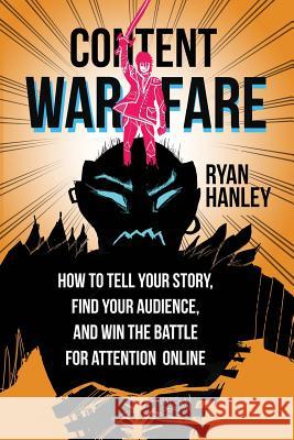 Content Warfare: How to find your audience, tell your story and win the battle for attention online