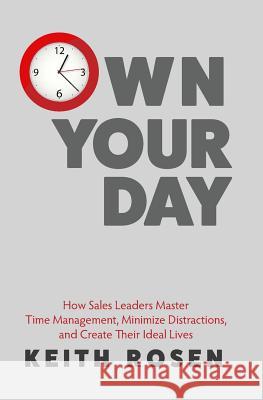 Own Your Day: How Sales Leaders Master Time Management, Minimize Distractions, and Create Their Ideal Lives