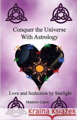 Conquer the Universe With Astrology: Love and Seduction by Starlight