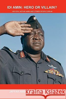 Idi Amin: Hero or Villain?: His Son Jaffar Amin and Other People Speak