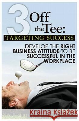 3 Off the Tee: Targeting Success: Develop the Right Business Attitude to Be Successful in the Workplace