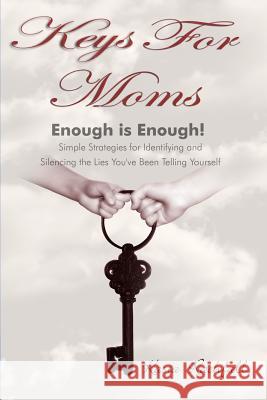 Keys For Moms: Enough Is Enough! Simple Strategies for Identifying and Silencing the Lies You've Been Telling Yourself