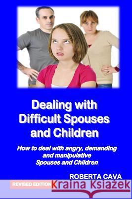 Dealing with Difficult Spouses and Children: How to Deal with Angry, Demanding and Manipulative Spouses and Children