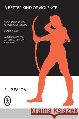 A Better Kind of Violence: The Chicago School of Political Economy, Public Choice, and the Quest for an Ultimate Theory of Power