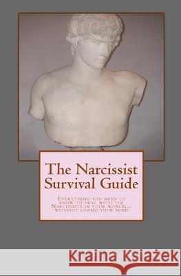 The Narcissist Survival Guide: Everything you need to know to deal with the Narcissists in your world, ...without losing your mind