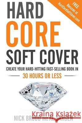 Hard Core Soft Cover: Create Your Hard-Hitting Fast-Selling Book in 30 Hours or Less