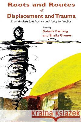 Roots and Routes of Displacement and Trauma: From Analysis to Advocacy and Policy to Practice