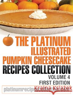 The Platinum Illustrated Pumpkin Cheesecake Recipes Collection: Volume 4