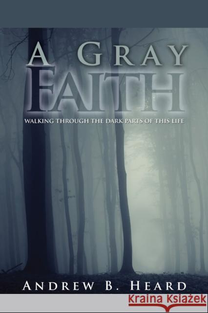 A Gray Faith: Walking Through the Dark Parts of This Life