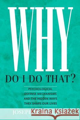 Why Do I Do That?: Psychological Defense Mechanisms and the Hidden Ways They Shape Our Lives