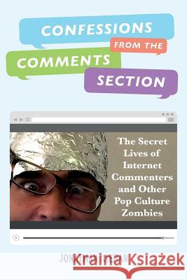 Confessions From The Comments Section: The Secret Lives of Internet Commenters and Other Pop Culture Zombies