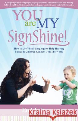 You are My SignShine!: A Complete Guide to Using Sign Language to Connect and Communicate with Hearing Babies and Children