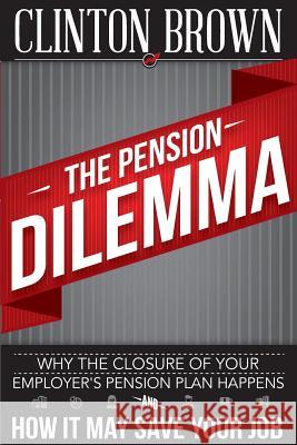 The Pension Dilemma: Why The Closure Of Your Employer's Pension Plan Happens and How It May Save Your Job