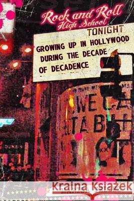 Rock and Roll High School: Growing Up in Hollywood During the Decade of Decadence.