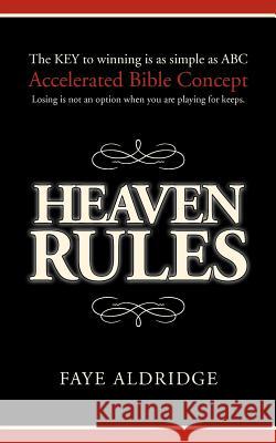 Heaven Rules: The Key to Winning Is as Simple as Abc, Accelerated Bible Concept. Losing Is Not an Option When You Are Playing for Ke