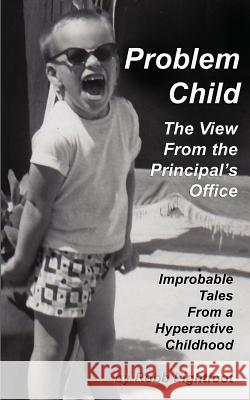 Problem Child - The View From The Principal's Office: Improbable Tales From a Hyperactive Childhood