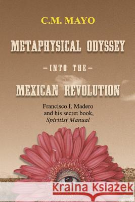 Metaphysical Odyssey Into the Mexican Revolution: Francisco I. Madero and His Secret Book, Spiritist Manual
