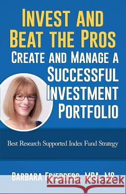 Invest and Beat the Pros-Create and Manage a Successful Investment Portfolio: Best Research Supported Index Fund Strategy