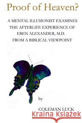 Proof of Heaven?: A Mental Illusionist Examines the Afterlife Experience of Eben Alexander M.D. from a Biblical Viewpoint