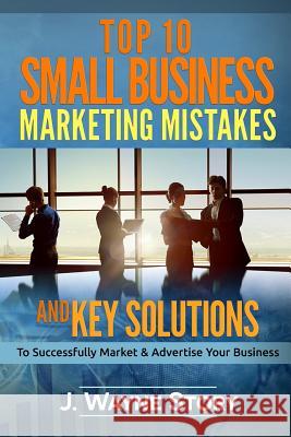 Top 10 Small Business Marketing Mistakes: And Key Solutions To Successfully Market And Advertise Your Business