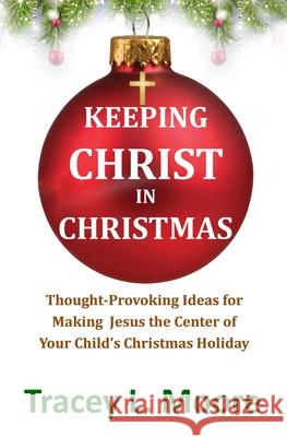 Keeping Christ in Christmas: Thought-Provoking Ideas for Making Jesus the Center of Your Child's Christmas Holiday