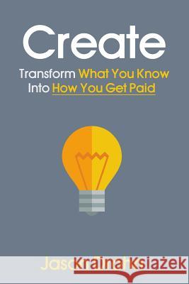 Create: Transform What You Know Into How You Get Paid