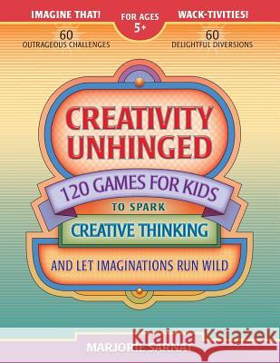 Creativity Unhinged: 120 Games for Kids to Spark Creative Thinking and Let Imaginations Run Wild