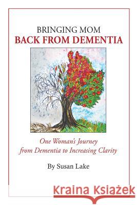 Bringing Mom Back From Dementia: One Woman's Journey from Dementia to Increasing Clarity
