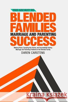 The Secret to Blended Families Marriage and Parenting Success: Making Peace, Escaping the Drama, and Successfully Solving Marriage and Parenting Probl