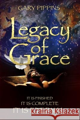 Legacy of Grace: It Is Finished, It Is Complete, It Is Eternal