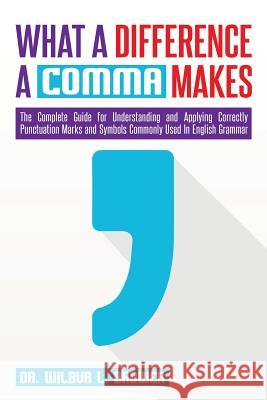 What a Difference a Comma Makes: The Complete Guide for Understanding and Applying Correctly Punctuation Marks and Symbols Commonly Used In English Gr