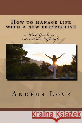 How to manage life with a new perspective: 8 Week Guide to a Healthier Lifestyle