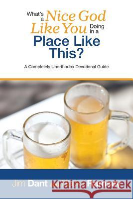 What's a Nice God Like You Doing in a Place Like This?: A Completely Unorthodox Devotional Guide