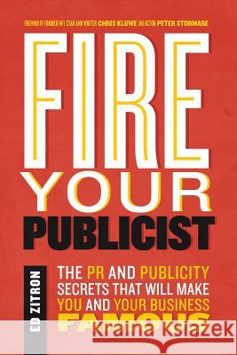 Fire Your Publicist: The PR and Publicity Secrets That Will Make You and Your Business Famous