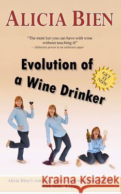 Evolution of a Wine Drinker: Alicia Bien's Amazing Tales of learning how to drink. With taste. Legally.