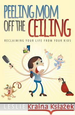 Peeling Mom Off the Ceiing: Reclaiming Your Life from Your Kids