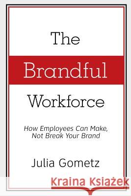 The Brandful Workforce: How Employees Can Make, Not Break Your Brand