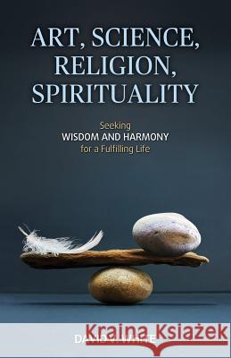 Art, Science, Religion, Spirituality: Seeking Wisdom and Harmony for a Fulfilling Life